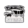 Get in Loser We're going to die of dysentery, Oregon Trail Inspired Retro Enamel Pin | 90s Pins