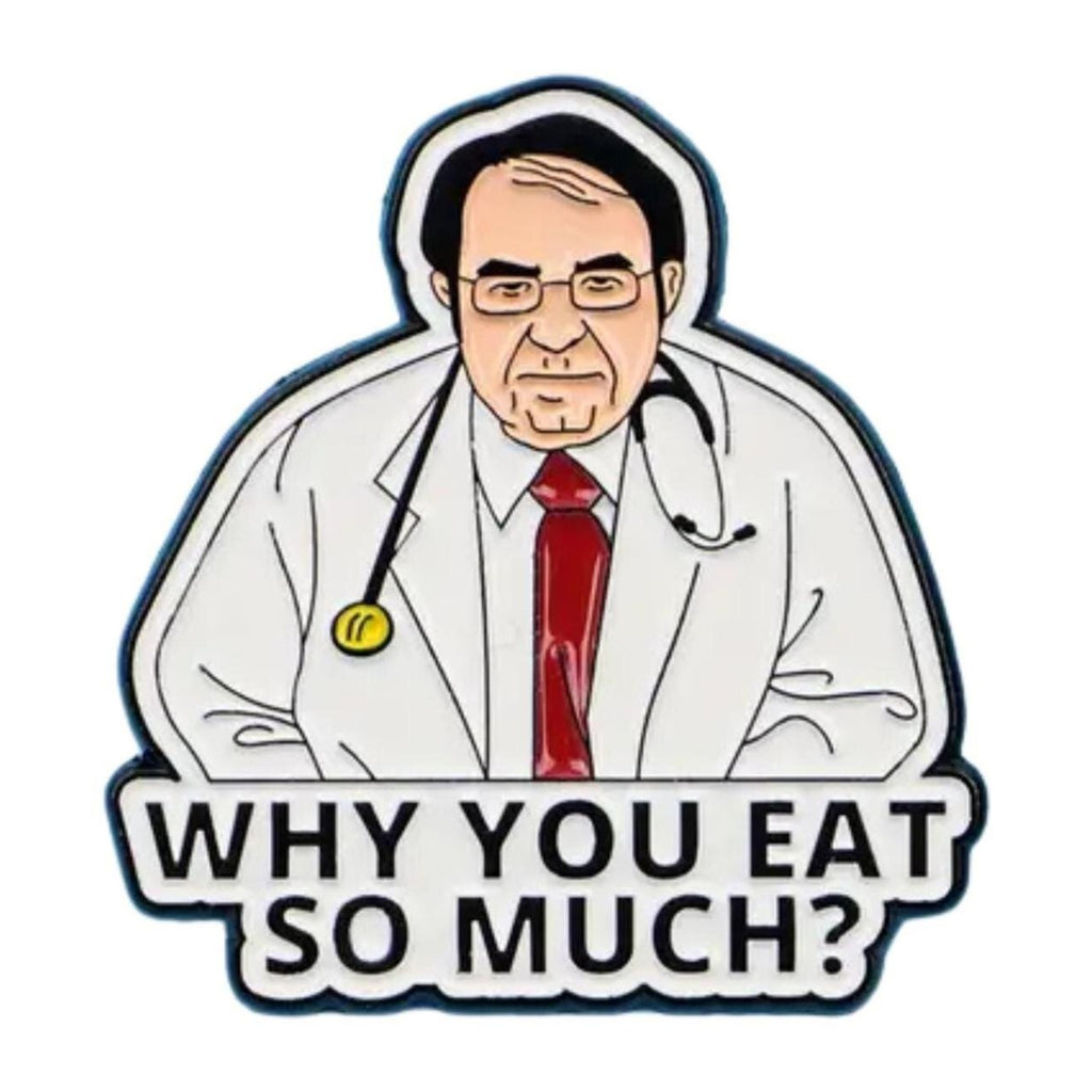 Funny enamel pin featuring cartoon doctor with text “Why You Eat So Much?” inspired by Dr Now from My 600 lb Life