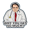 Funny enamel pin featuring cartoon doctor with text “Why You Eat So Much?” inspired by Dr Now from My 600 lb Life