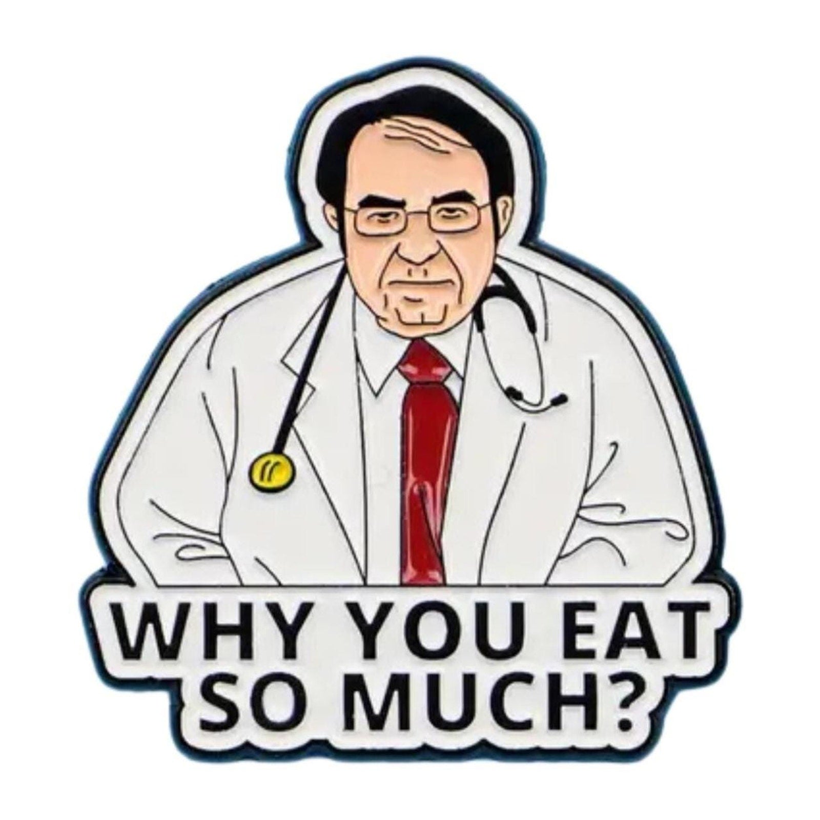 Funny enamel pin featuring cartoon doctor with text “Why You Eat So Much?” inspired by Dr Now from My 600 lb Life